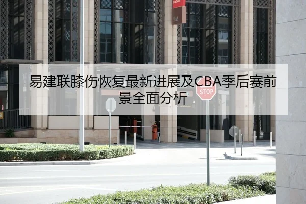 易建联膝伤恢复最新进展及CBA季后赛前景全面分析（WANMEI）